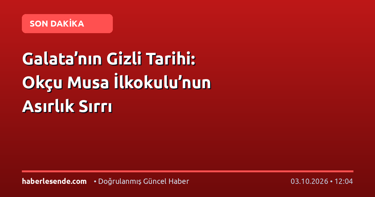 Galata’nın Gizli Tarihi: Okçu Musa İlkokulu’nun Asırlık Sırrı