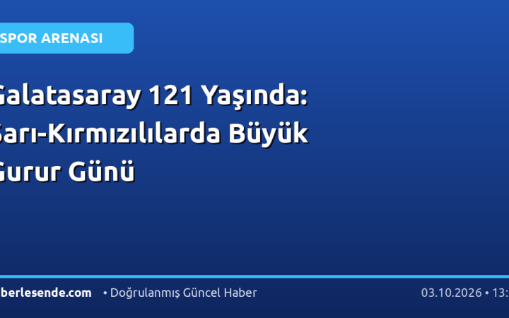 Galatasaray 121 Yaşında: Sarı-Kırmızılılarda Büyük Gurur Günü