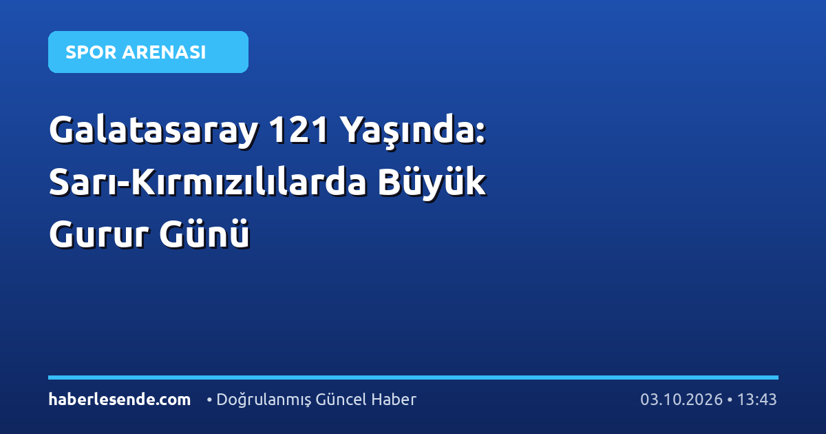 Galatasaray 121 Yaşında: Sarı-Kırmızılılarda Büyük Gurur Günü