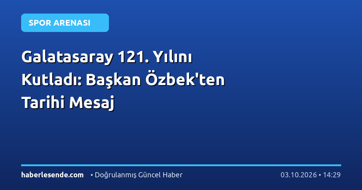 Galatasaray 121. Yılını Kutladı: Başkan Özbek'ten Tarihi Mesaj