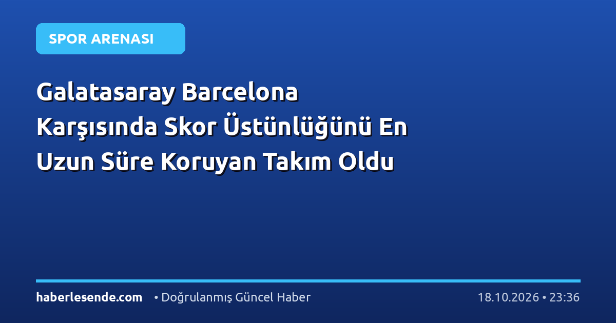Galatasaray Barcelona Karşısında Skor Üstünlüğünü En Uzun Süre Koruyan Takım Oldu