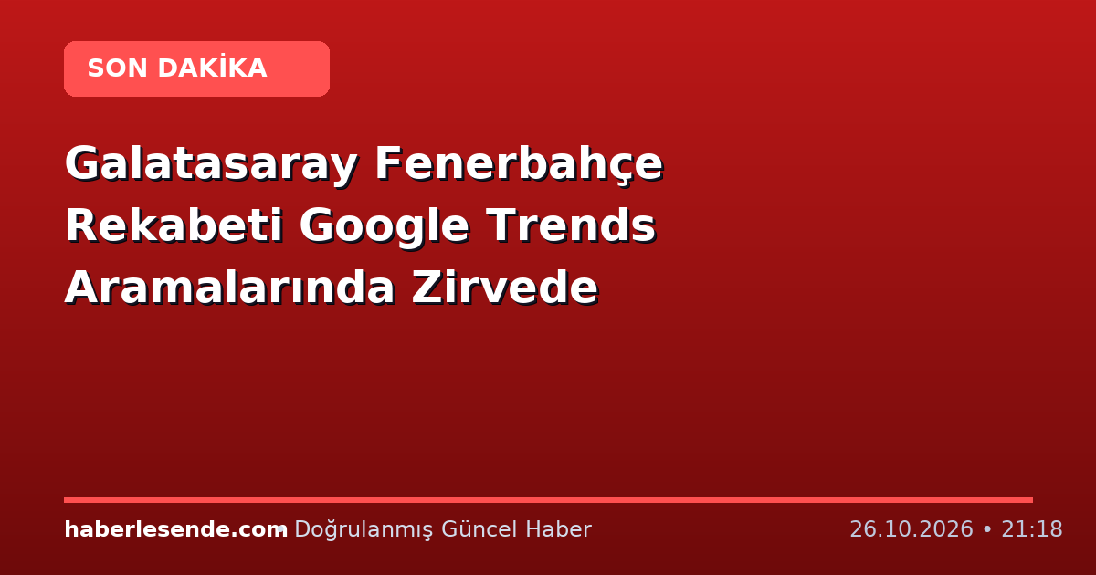 Galatasaray Fenerbahçe Rekabeti Google Trends Aramalarında Zirvede