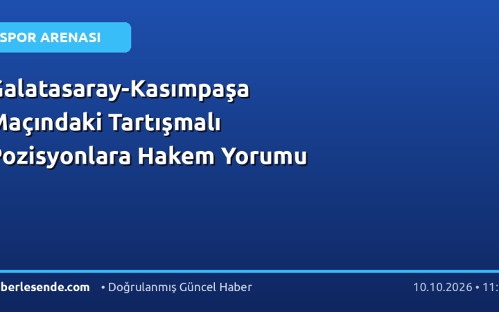 Galatasaray-Kasımpaşa Maçındaki Tartışmalı Pozisyonlara Hakem Yorumu