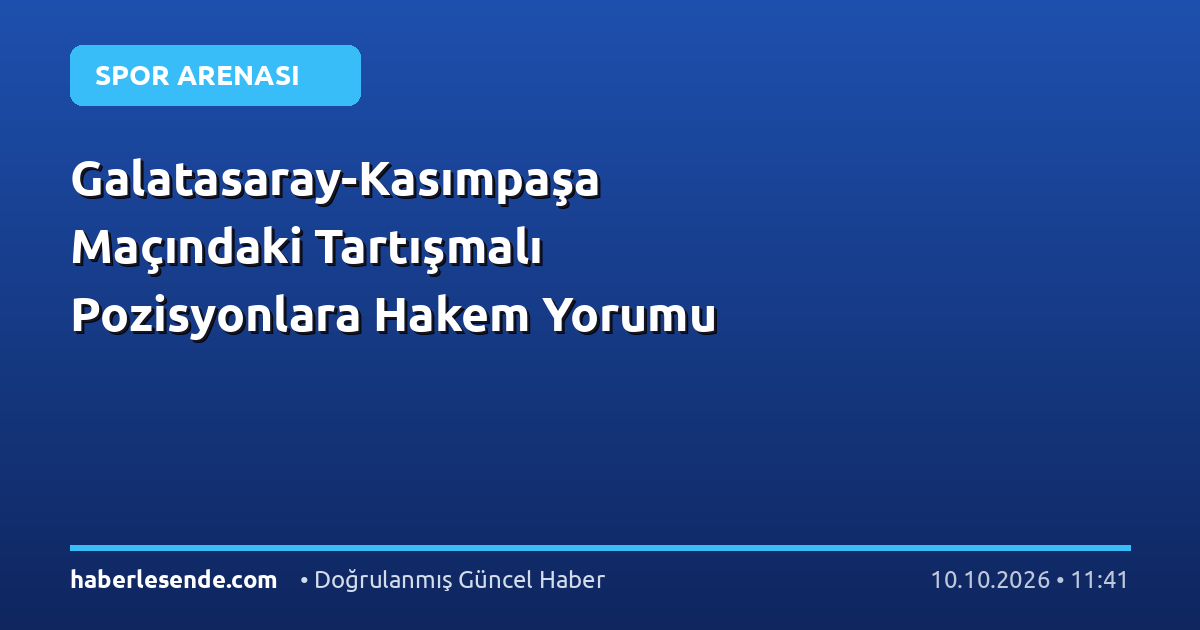 Galatasaray-Kasımpaşa Maçındaki Tartışmalı Pozisyonlara Hakem Yorumu