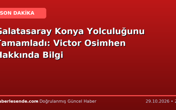 Galatasaray Konya Yolculuğunu Tamamladı: Victor Osimhen Hakkında Bilgi