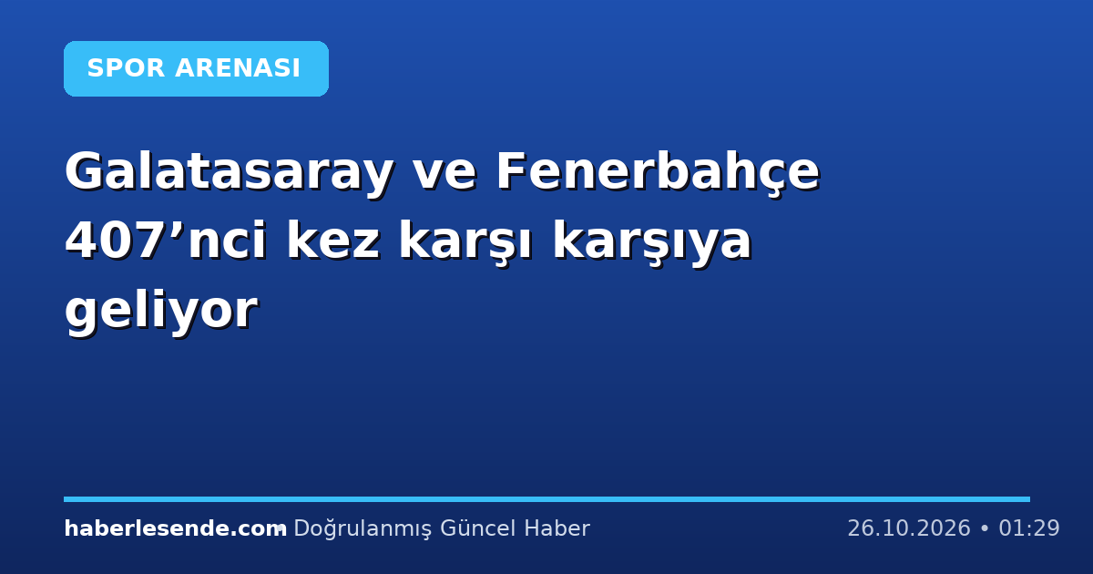 Galatasaray ve Fenerbahçe 407’nci kez karşı karşıya geliyor