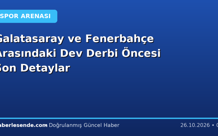 Galatasaray ve Fenerbahçe Arasındaki Dev Derbi Öncesi Son Detaylar