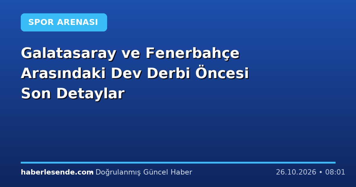 Galatasaray ve Fenerbahçe Arasındaki Dev Derbi Öncesi Son Detaylar
