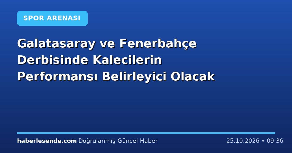 Galatasaray ve Fenerbahçe Derbisinde Kalecilerin Performansı Belirleyici Olacak