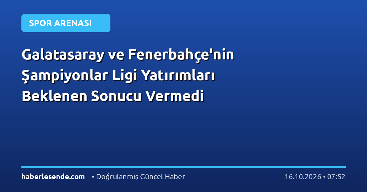 Galatasaray ve Fenerbahçe'nin Şampiyonlar Ligi Yatırımları Beklenen Sonucu Vermedi