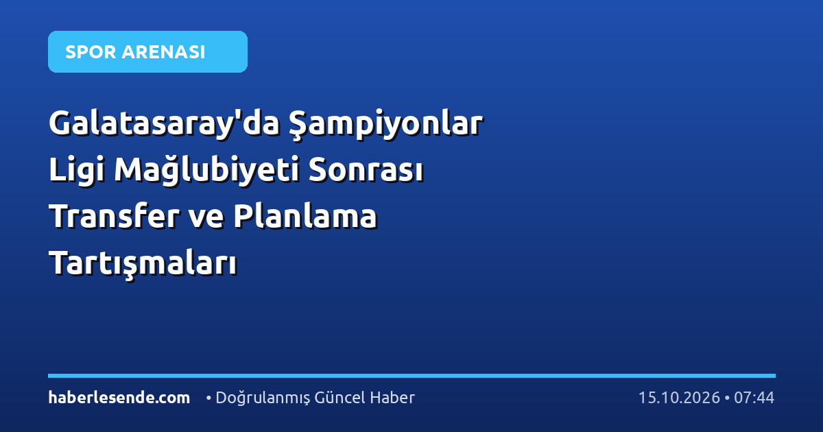 Galatasaray'da Şampiyonlar Ligi Mağlubiyeti Sonrası Transfer ve Planlama Tartışmaları