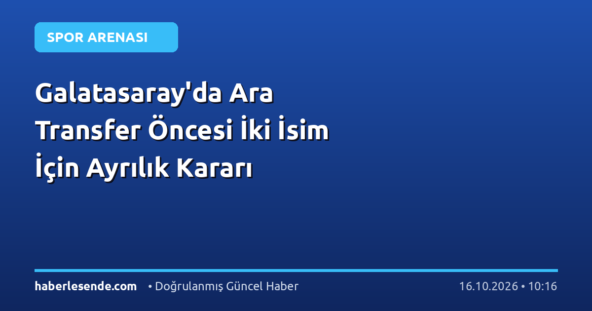 Galatasaray'da Ara Transfer Öncesi İki İsim İçin Ayrılık Kararı