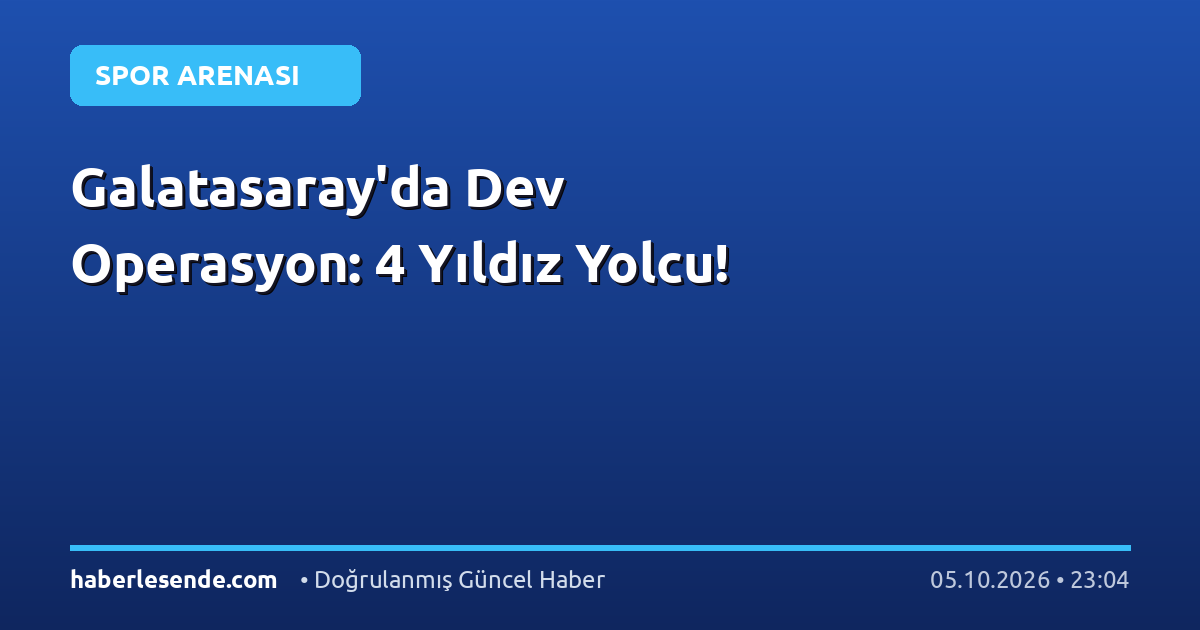 Galatasaray'da Dev Operasyon: 4 Yıldız Yolcu!