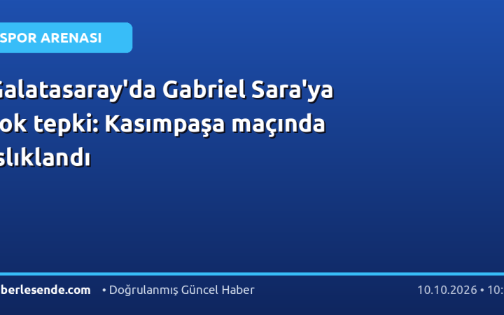 Galatasaray'da Gabriel Sara'ya şok tepki: Kasımpaşa maçında ıslıklandı