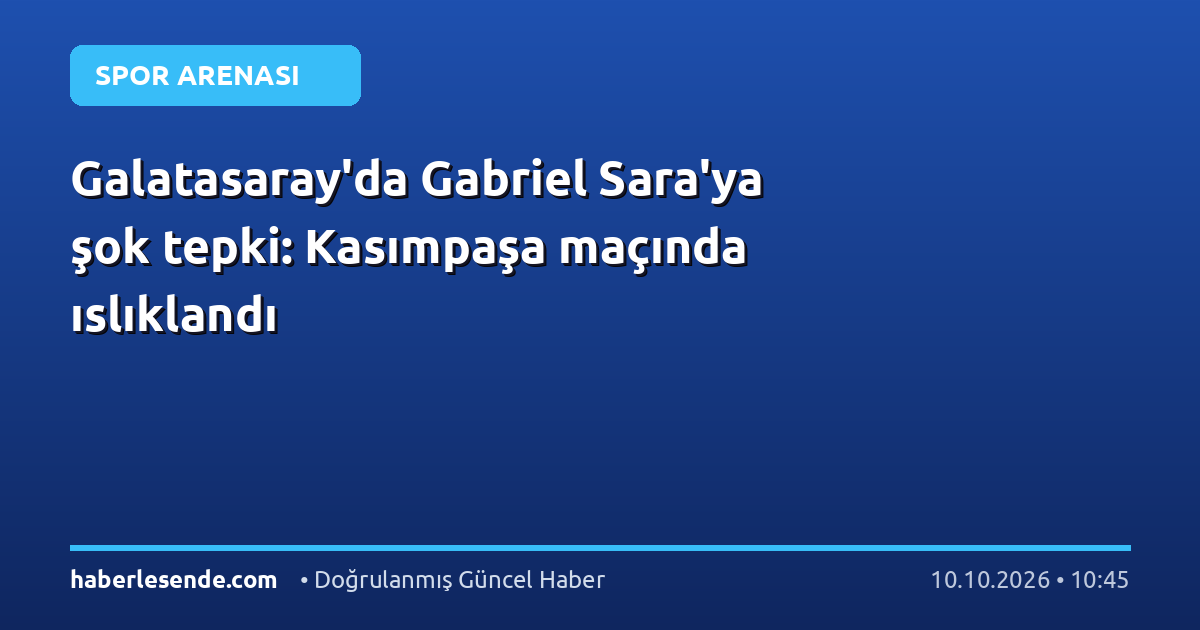 Galatasaray'da Gabriel Sara'ya şok tepki: Kasımpaşa maçında ıslıklandı