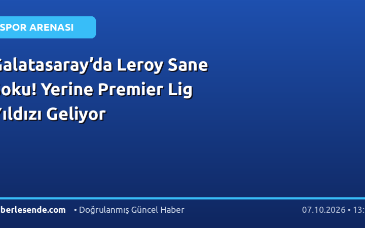Galatasaray’da Leroy Sane Şoku! Yerine Premier Lig Yıldızı Geliyor