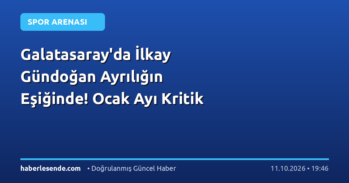 Galatasaray'da İlkay Gündoğan Ayrılığın Eşiğinde! Ocak Ayı Kritik