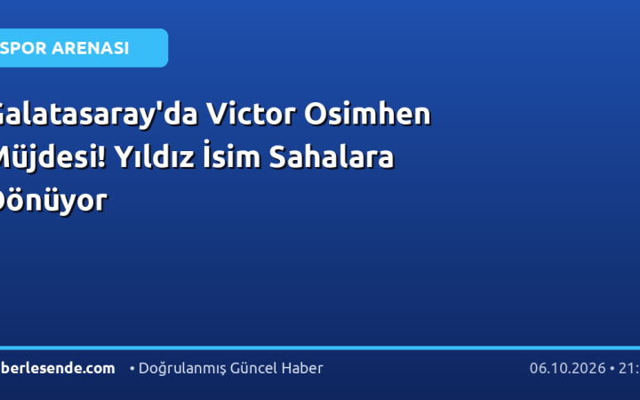 Galatasaray'da Victor Osimhen Müjdesi! Yıldız İsim Sahalara Dönüyor