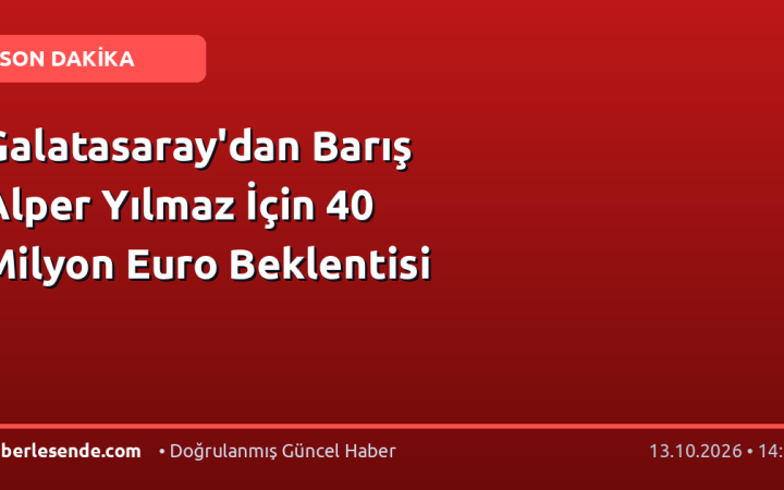 Galatasaray'dan Barış Alper Yılmaz İçin 40 Milyon Euro Beklentisi
