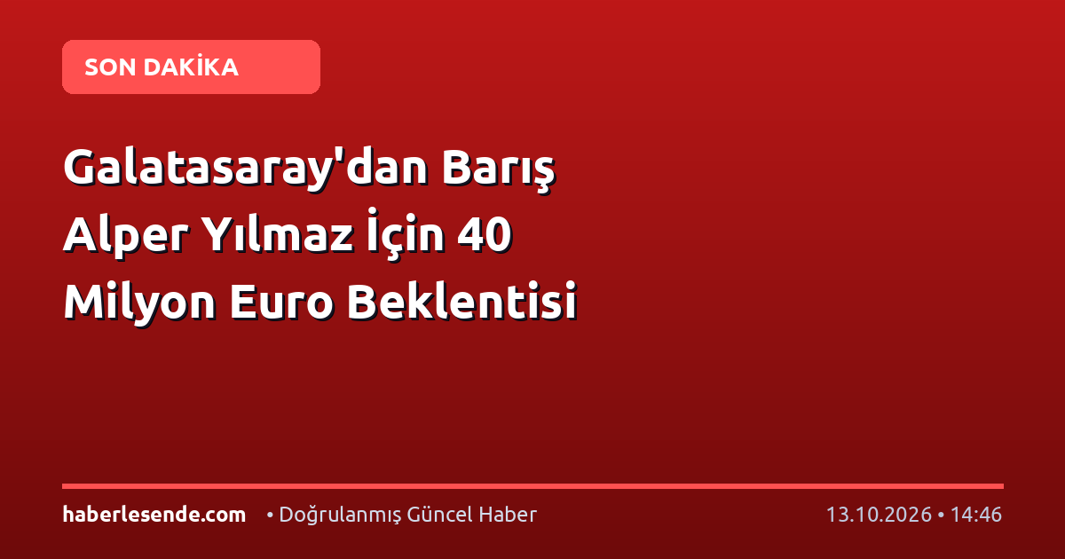 Galatasaray'dan Barış Alper Yılmaz İçin 40 Milyon Euro Beklentisi
