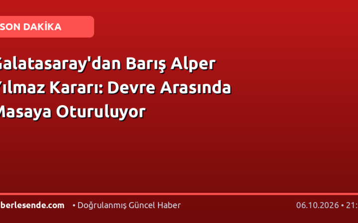 Galatasaray'dan Barış Alper Yılmaz Kararı: Devre Arasında Masaya Oturuluyor
