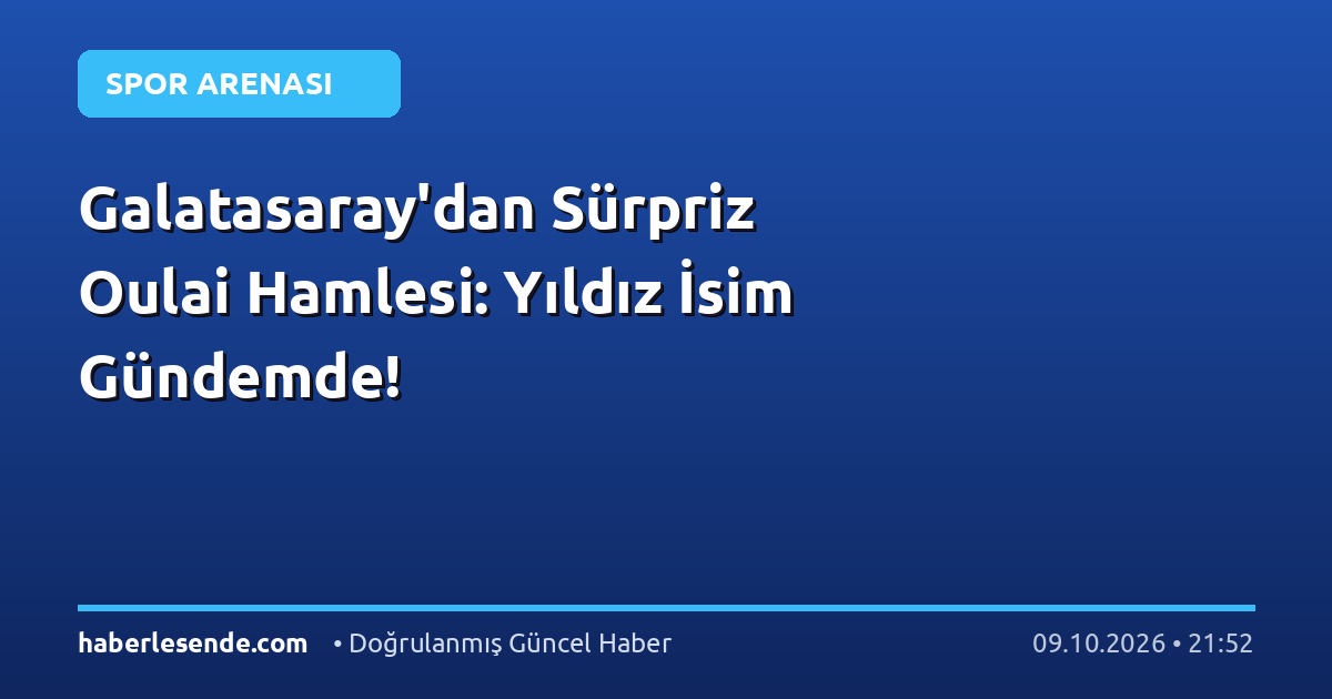 Galatasaray'dan Sürpriz Oulai Hamlesi: Yıldız İsim Gündemde!