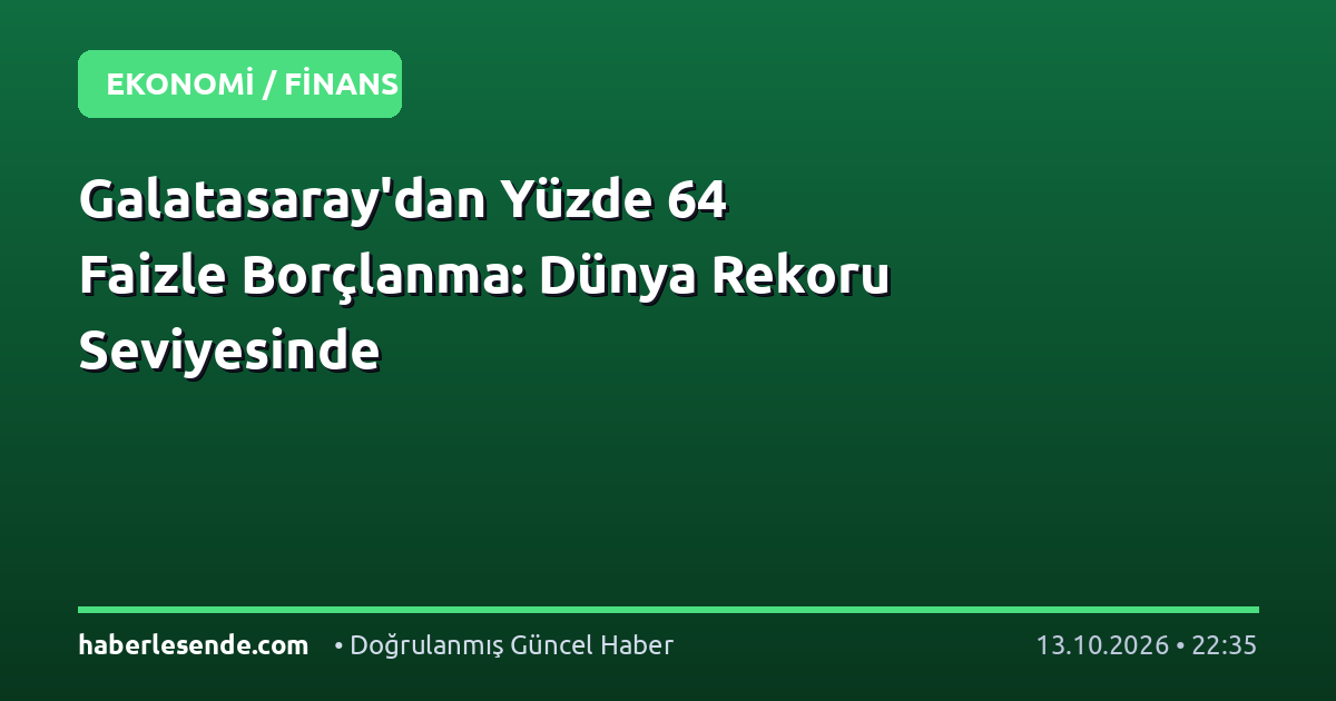 Galatasaray'dan Yüzde 64 Faizle Borçlanma: Dünya Rekoru Seviyesinde