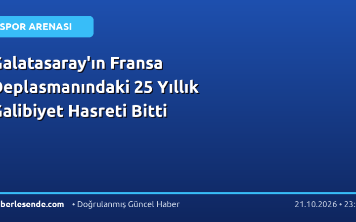 Galatasaray'ın Fransa Deplasmanındaki 25 Yıllık Galibiyet Hasreti Bitti