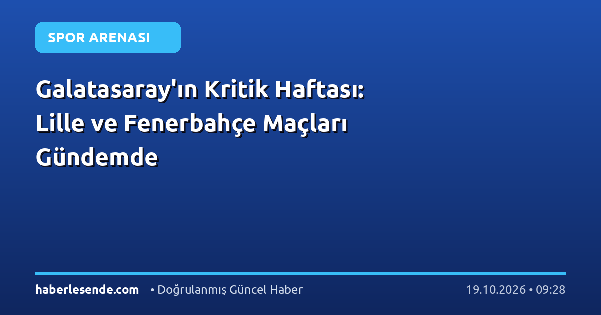 Galatasaray'ın Kritik Haftası: Lille ve Fenerbahçe Maçları Gündemde