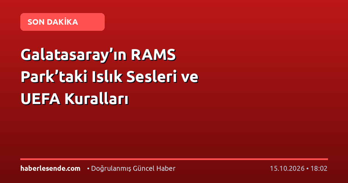 Galatasaray’ın RAMS Park’taki Islık Sesleri ve UEFA Kuralları