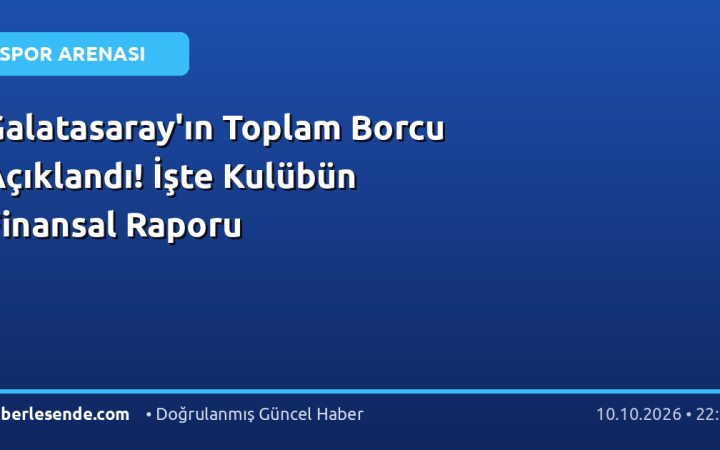 Galatasaray'ın Toplam Borcu Açıklandı! İşte Kulübün Finansal Raporu