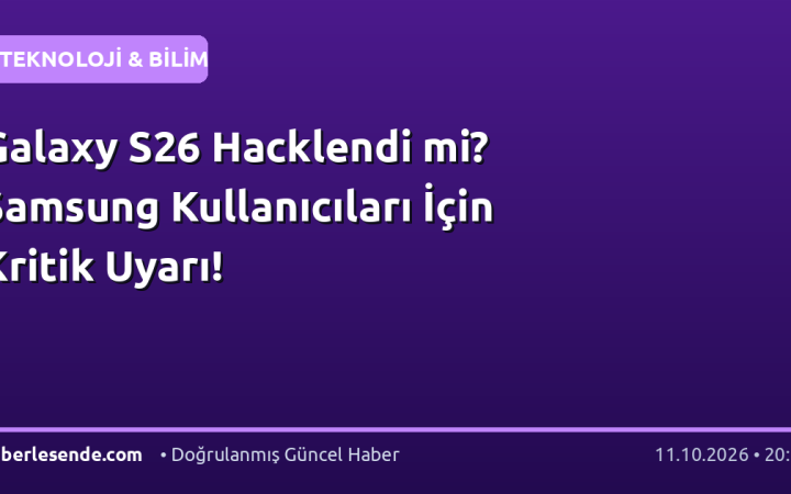 Galaxy S26 Hacklendi mi? Samsung Kullanıcıları İçin Kritik Uyarı!