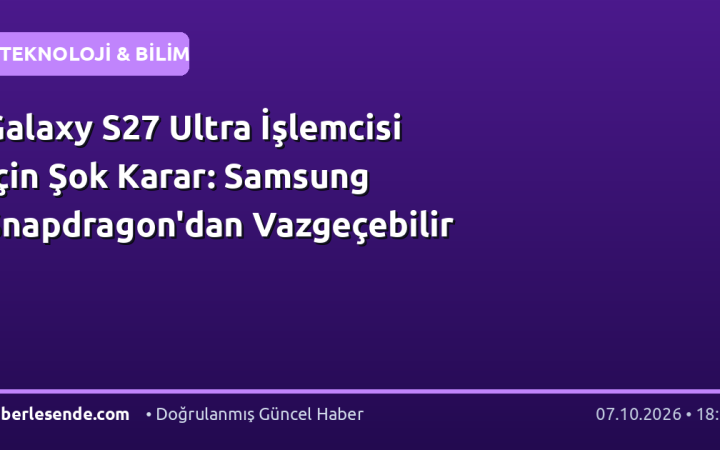 Galaxy S27 Ultra İşlemcisi İçin Şok Karar: Samsung Snapdragon'dan Vazgeçebilir