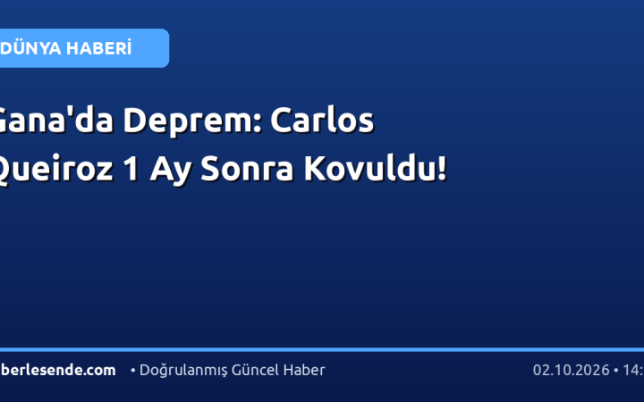 Gana'da Deprem: Carlos Queiroz 1 Ay Sonra Kovuldu!