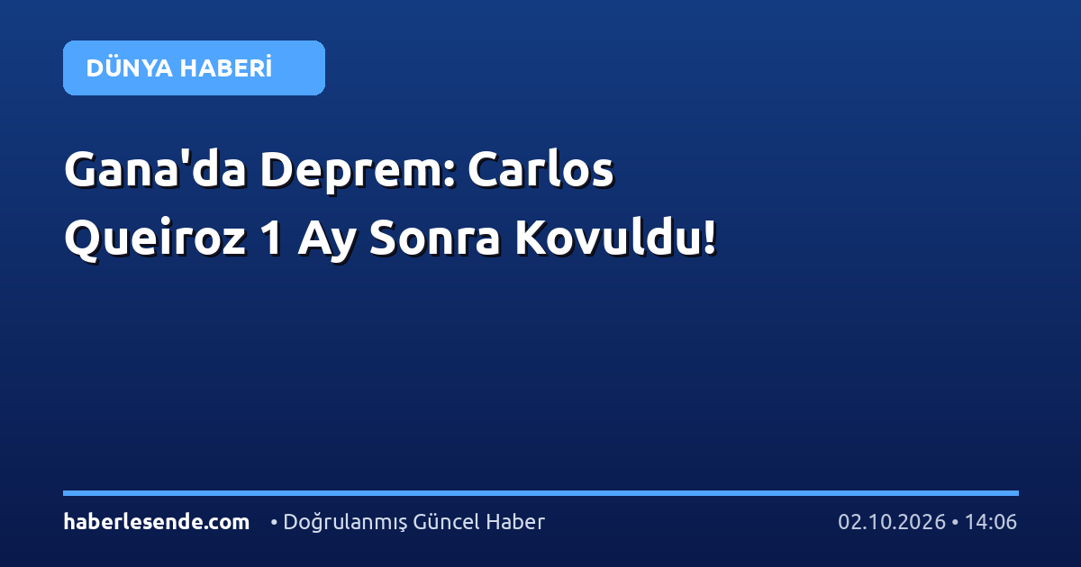 Gana'da Deprem: Carlos Queiroz 1 Ay Sonra Kovuldu!
