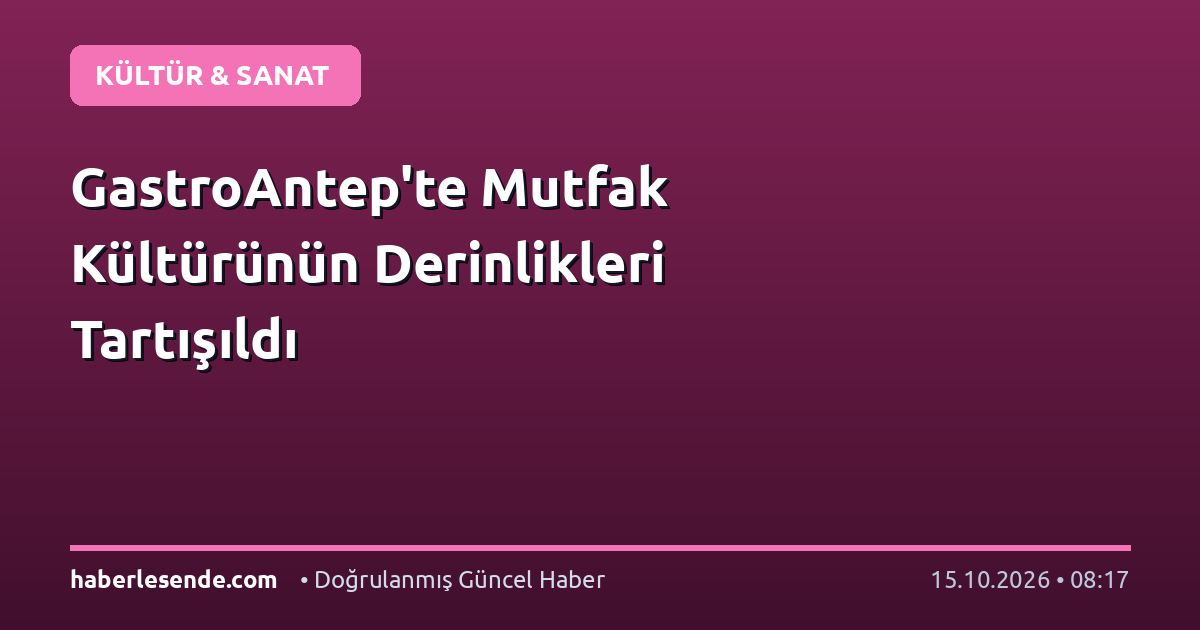 GastroAntep'te Mutfak Kültürünün Derinlikleri Tartışıldı