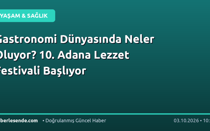 Gastronomi Dünyasında Neler Oluyor? 10. Adana Lezzet Festivali Başlıyor