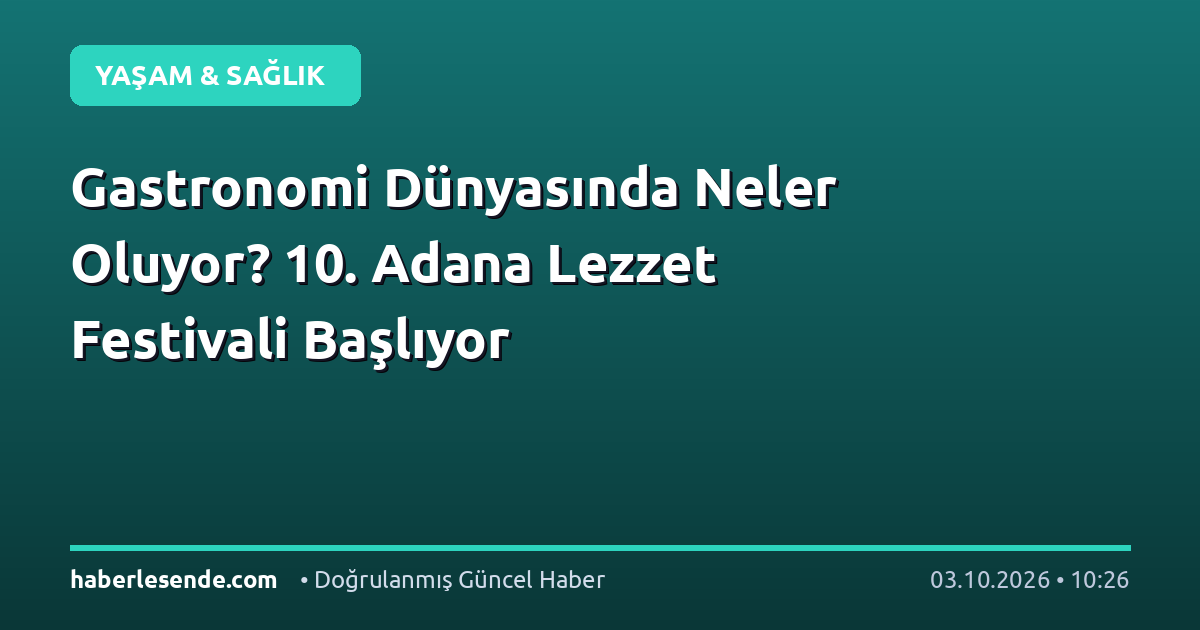 Gastronomi Dünyasında Neler Oluyor? 10. Adana Lezzet Festivali Başlıyor