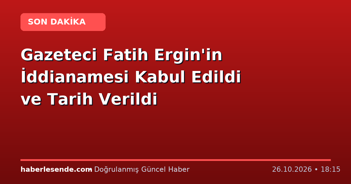 Gazeteci Fatih Ergin'in İddianamesi Kabul Edildi ve Tarih Verildi