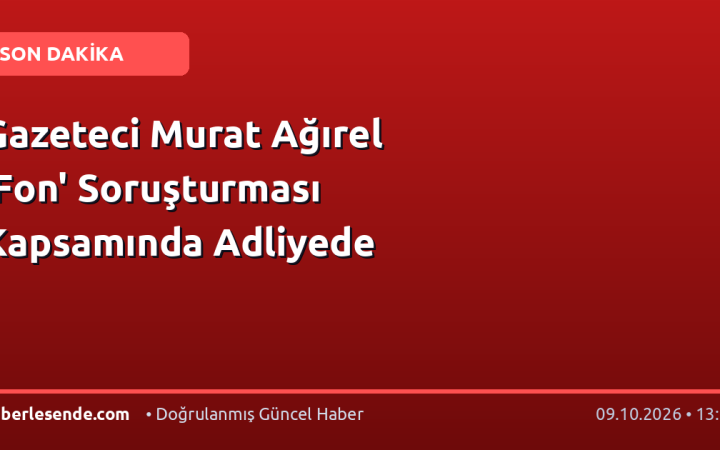 Gazeteci Murat Ağırel 'Fon' Soruşturması Kapsamında Adliyede