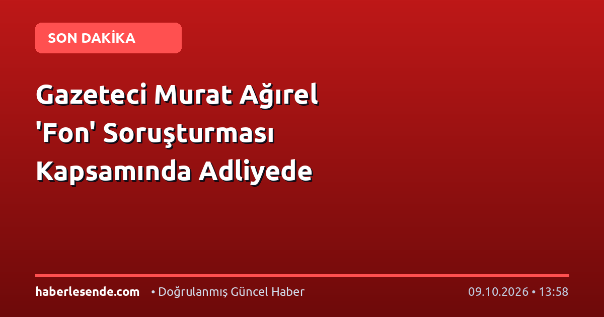 Gazeteci Murat Ağırel 'Fon' Soruşturması Kapsamında Adliyede