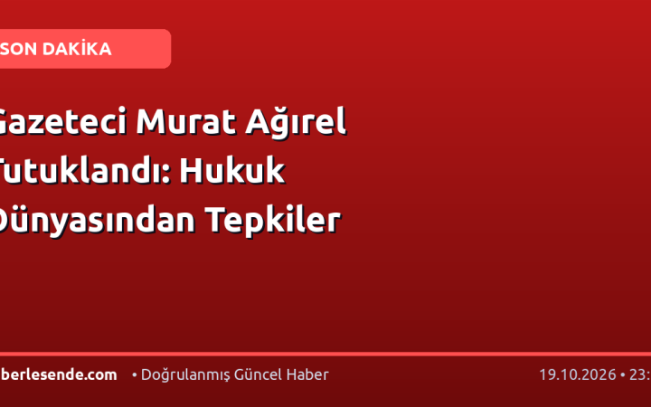 Gazeteci Murat Ağırel Tutuklandı: Hukuk Dünyasından Tepkiler