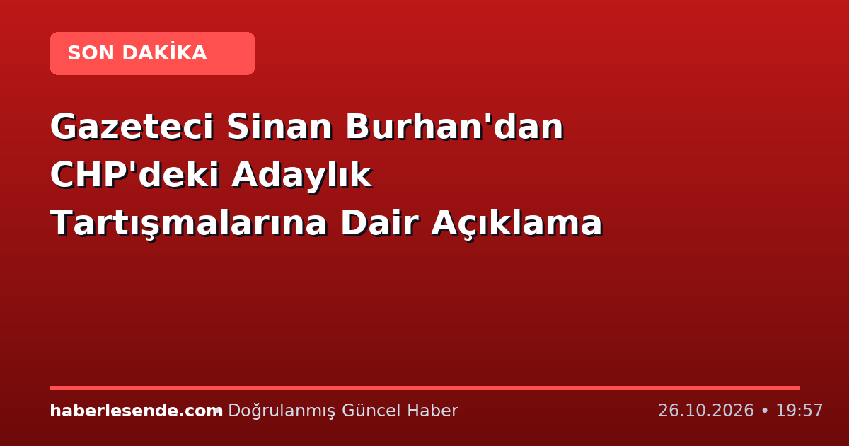 Gazeteci Sinan Burhan'dan CHP'deki Adaylık Tartışmalarına Dair Açıklama