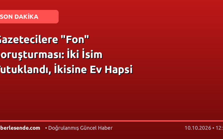 Gazetecilere "Fon" Soruşturması: İki İsim Tutuklandı, İkisine Ev Hapsi