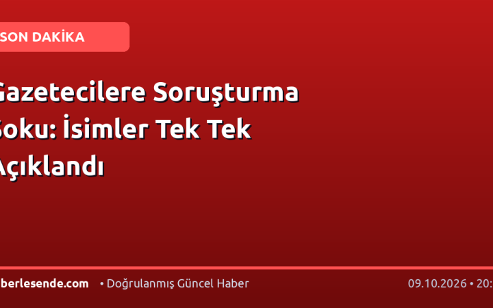 Gazetecilere Soruşturma Şoku: İsimler Tek Tek Açıklandı