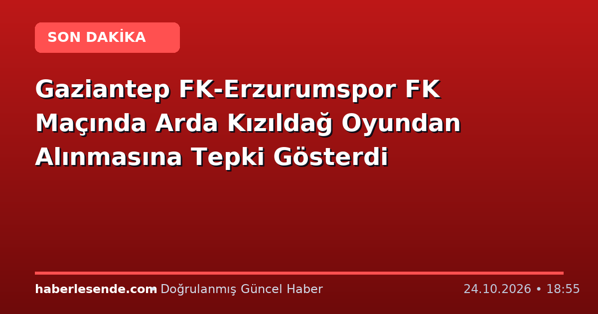 Gaziantep FK-Erzurumspor FK Maçında Arda Kızıldağ Oyundan Alınmasına Tepki Gösterdi