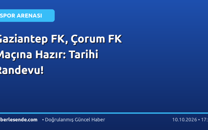Gaziantep FK, Çorum FK Maçına Hazır: Tarihi Randevu!