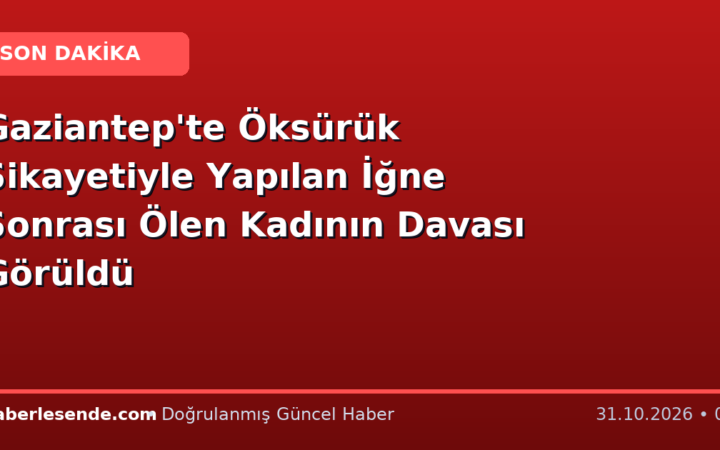 Gaziantep'te Öksürük Şikayetiyle Yapılan İğne Sonrası Ölen Kadının Davası Görüldü