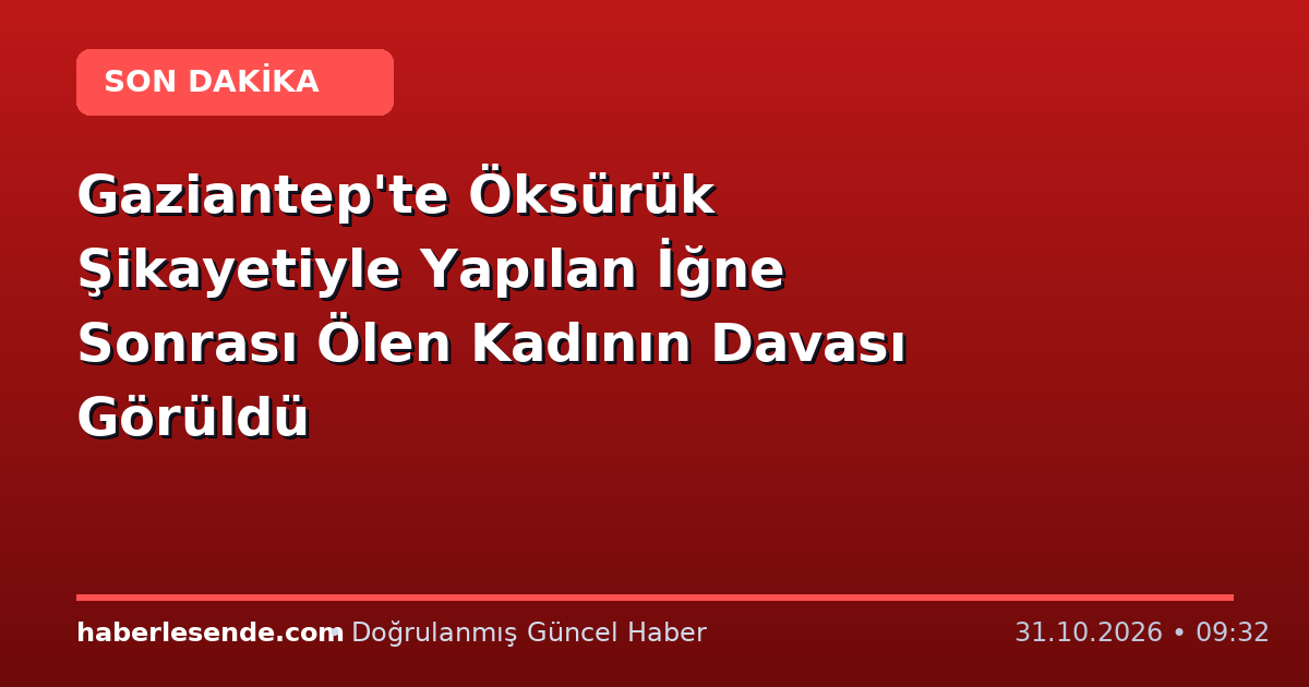 Gaziantep'te Öksürük Şikayetiyle Yapılan İğne Sonrası Ölen Kadının Davası Görüldü