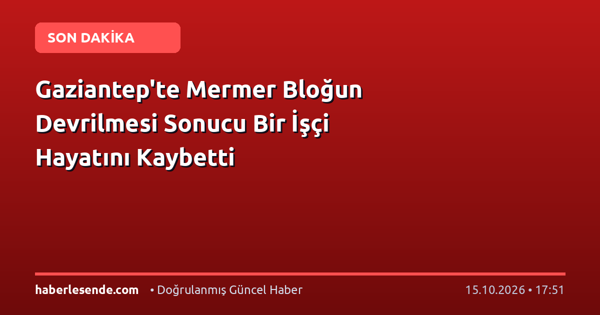 Gaziantep'te Mermer Bloğun Devrilmesi Sonucu Bir İşçi Hayatını Kaybetti